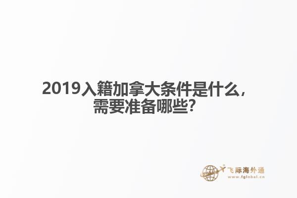 2019入籍加拿大條件是什么，需要準(zhǔn)備哪些？