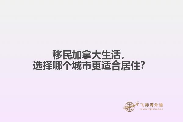 移民加拿大生活，選擇哪個城市更適合居住？