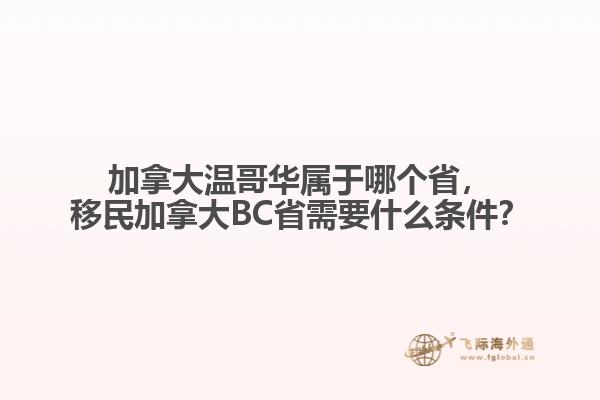 加拿大溫哥華屬于哪個省，移民加拿大BC省需要什么條件？