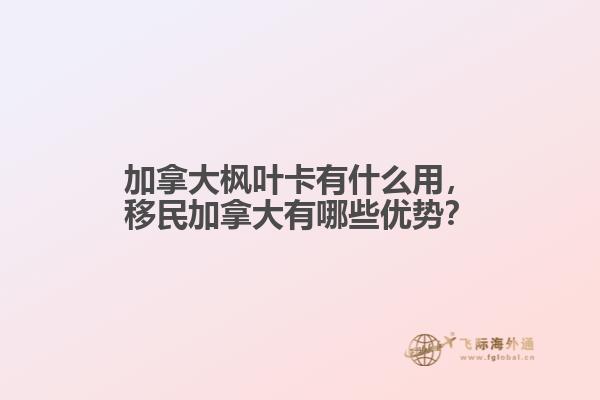 加拿大楓葉卡有什么用，移民加拿大有哪些優(yōu)勢？