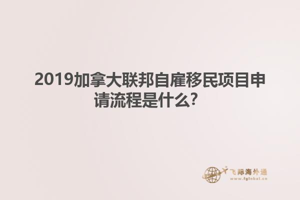 2019加拿大聯(lián)邦自雇移民項目申請流程是什么？