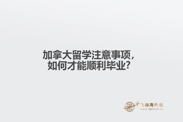 加拿大留學(xué)注意事項，如何才能順利畢業(yè)？