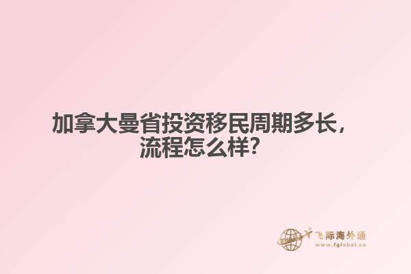 加拿大曼省投資移民周期多長(zhǎng)，流程怎么樣？