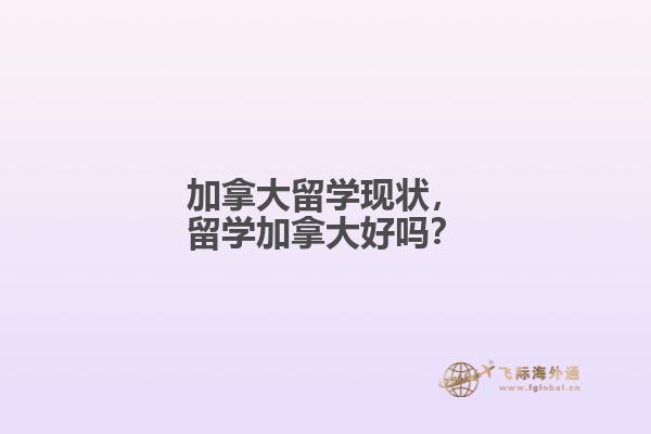 加拿大留學(xué)現(xiàn)狀，留學(xué)加拿大好嗎？