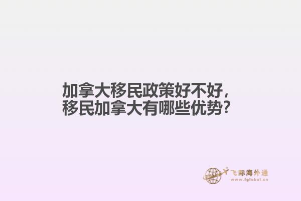 加拿大移民政策好不好，移民加拿大有哪些優(yōu)勢(shì)？