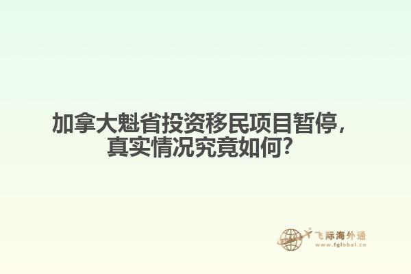 加拿大魁省投資移民項目暫停，真實情況究竟如何？