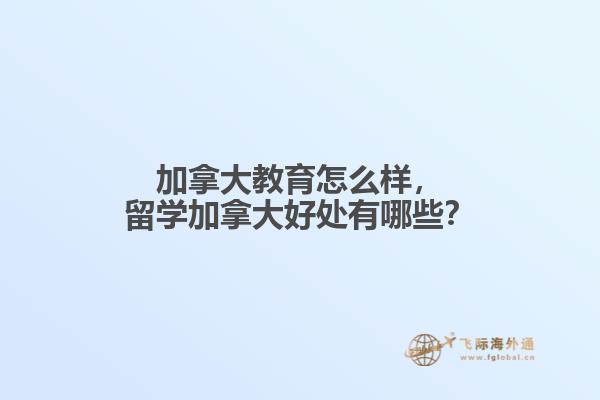 加拿大教育怎么樣，留學(xué)加拿大好處有哪些？