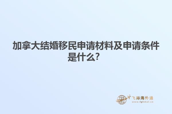 加拿大結(jié)婚移民申請材料及申請條件是什么？