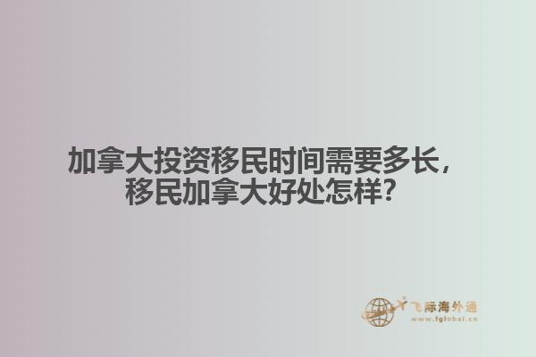 加拿大投資移民時(shí)間需要多長，移民加拿大好處怎樣？