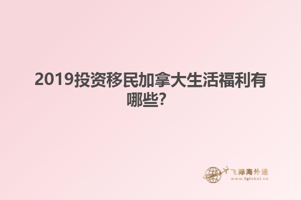 2019投資移民加拿大生活福利有哪些？