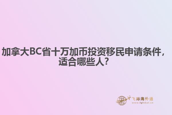 加拿大BC省十萬加幣投資移民申請條件，適合哪些人？