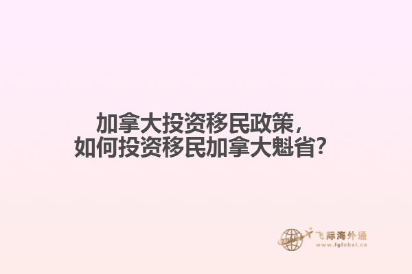 加拿大投資移民政策，如何投資移民加拿大魁??？