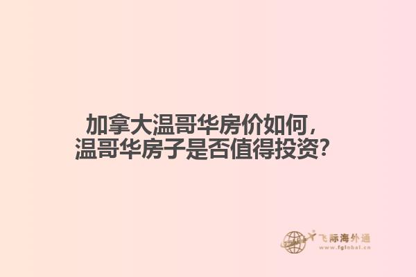 加拿大溫哥華房價(jià)如何，溫哥華房子是否值得投資？