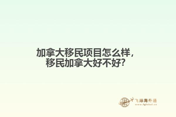 加拿大移民項目怎么樣，移民加拿大好不好？