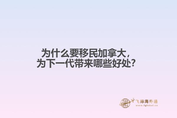 為什么要移民加拿大，為下一代帶來哪些好處？