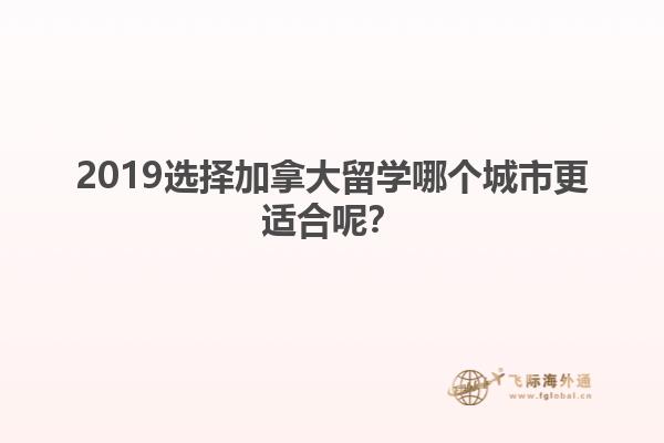 2019選擇加拿大留學哪個城市更適合呢？