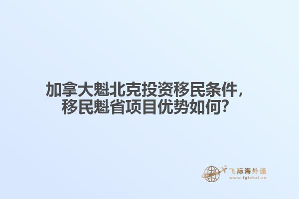 加拿大魁北克投資移民條件，移民魁省項目優(yōu)勢如何？