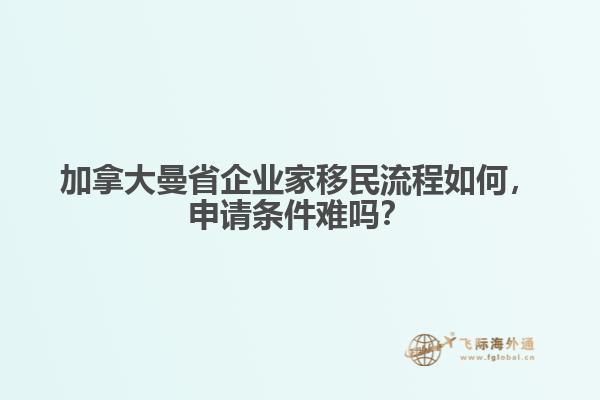 加拿大曼省企業(yè)家移民流程如何，申請條件難嗎？