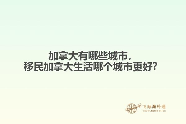 加拿大有哪些城市，移民加拿大生活哪個城市更好？