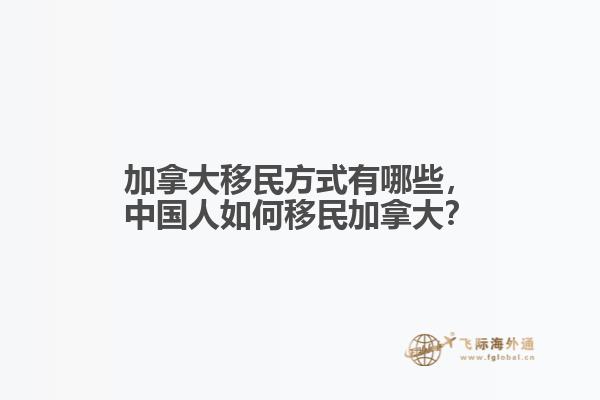 加拿大移民方式有哪些，中國人如何移民加拿大？