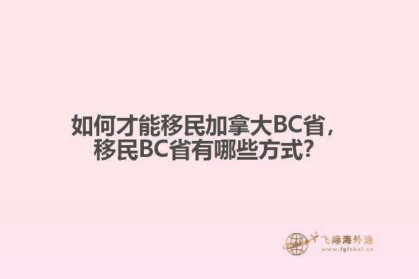 如何才能移民加拿大BC省，移民BC省有哪些方式？