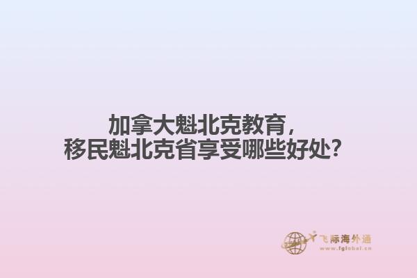 加拿大魁北克教育，移民魁北克省享受哪些好處？