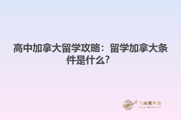 高中加拿大留學(xué)攻略：留學(xué)加拿大條件是什么？