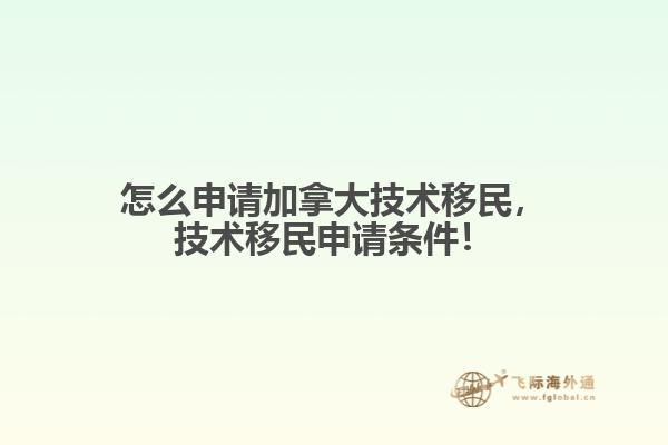 怎么申請(qǐng)加拿大技術(shù)移民，技術(shù)移民申請(qǐng)條件！