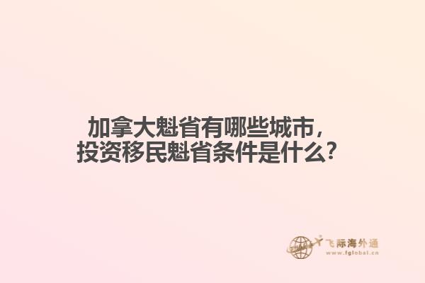 加拿大魁省有哪些城市，投資移民魁省條件是什么？