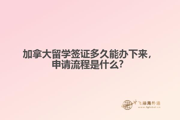 加拿大留學簽證多久能辦下來，申請流程是什么？