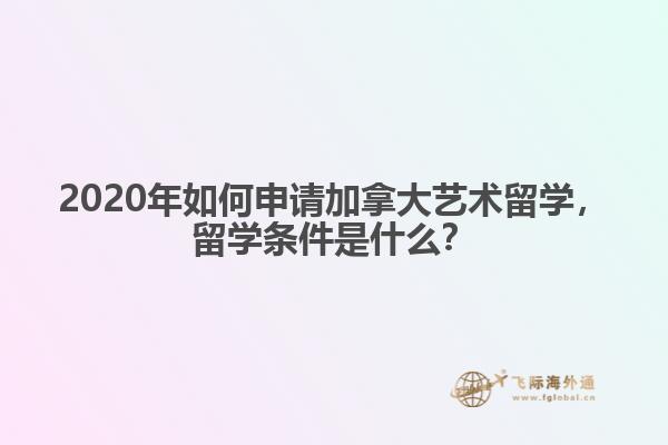 2020年如何申請加拿大藝術留學，留學條件是什么？