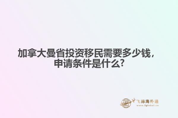 加拿大曼省投資移民需要多少錢，申請條件是什么?