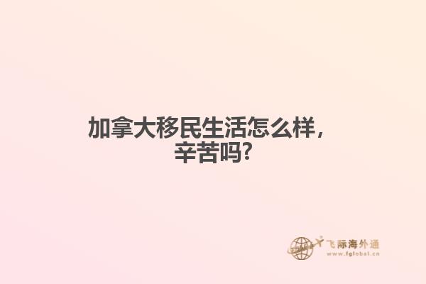 加拿大移民生活怎么樣，辛苦嗎?