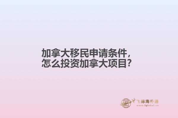 加拿大移民申請條件，怎么投資加拿大項目？