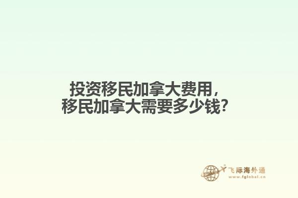 投資移民加拿大費(fèi)用，移民加拿大需要多少錢？