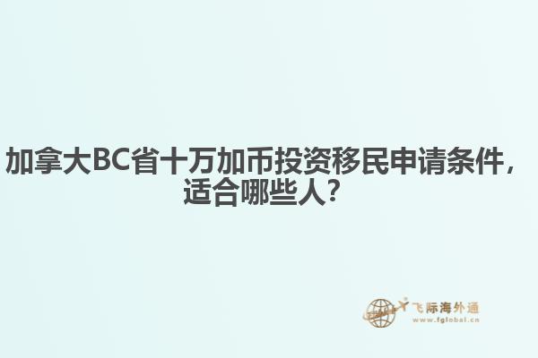 加拿大BC省十萬加幣投資移民申請條件，適合哪些人？