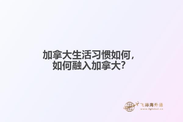 加拿大生活習(xí)慣如何，如何融入加拿大？