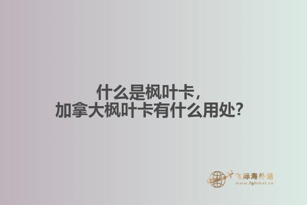 什么是楓葉卡，加拿大楓葉卡有什么用處？