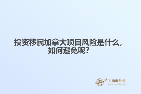 投資移民加拿大項目風(fēng)險是什么，如何避免呢？