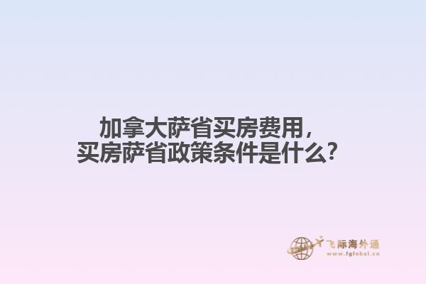 加拿大薩省買(mǎi)房費(fèi)用，買(mǎi)房薩省政策條件是什么？