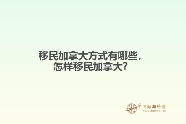 移民加拿大方式有哪些，怎樣移民加拿大？