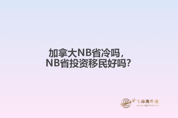 加拿大NB省冷嗎， NB省投資移民好嗎？