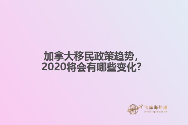 加拿大移民政策趨勢，2020將會有哪些變化？