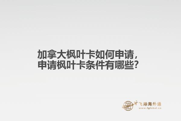 加拿大楓葉卡如何申請，申請楓葉卡條件有哪些？