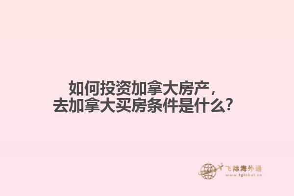 如何投資加拿大房產(chǎn)，去加拿大買房條件是什么？