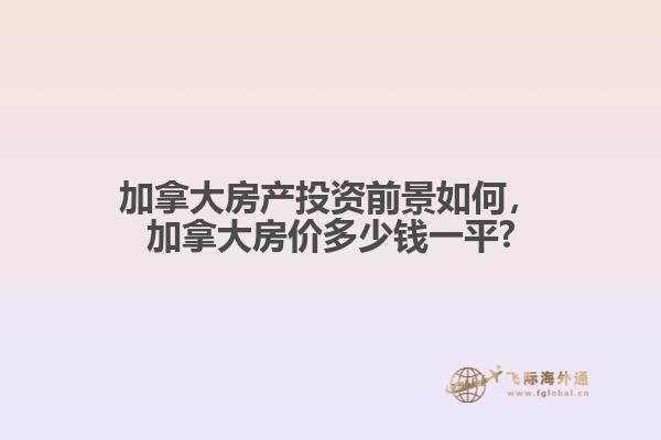 加拿大房產(chǎn)投資前景如何，加拿大房價多少錢一平?