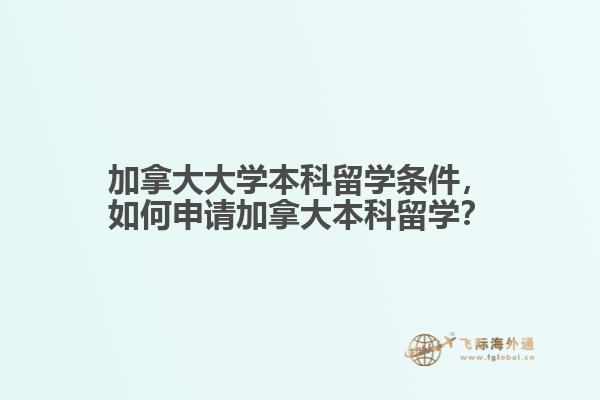 加拿大大學(xué)本科留學(xué)條件，如何申請加拿大本科留學(xué)？