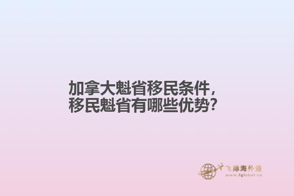 加拿大魁省移民條件，移民魁省有哪些優(yōu)勢(shì)？