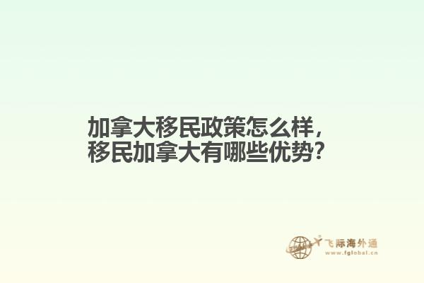 加拿大移民政策怎么樣，移民加拿大有哪些優(yōu)勢？