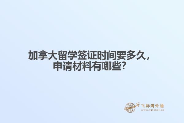 加拿大留學(xué)簽證時(shí)間要多久，申請(qǐng)材料有哪些？